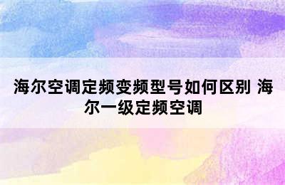 海尔空调定频变频型号如何区别 海尔一级定频空调